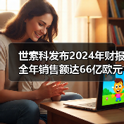 世索科发布2024年财报 全年销售额达66亿欧元（图3）