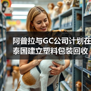 阿普拉与GC公司计划在泰国建立塑料包装回收工厂（图4）