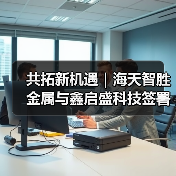 共拓新机遇｜海天智胜金属与鑫启盛科技签署战略合作协议（图3）