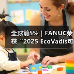全球前5%｜FANUC荣获“2025 EcoVadis可持续发展金奖”（图1）