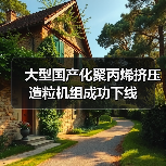 大型国产化聚丙烯挤压造粒机组成功下线（图1）