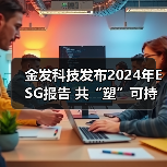 金发科技发布2024年ESG报告 共“塑”可持续发展未来（图3）