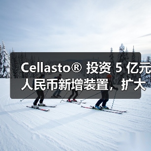 Cellasto® 投资 5 亿元人民币新增装置，扩大在华产能（图4）