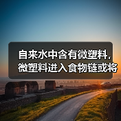 自来水中含有微塑料，微塑料进入食物链或将危害人类健康（图4）