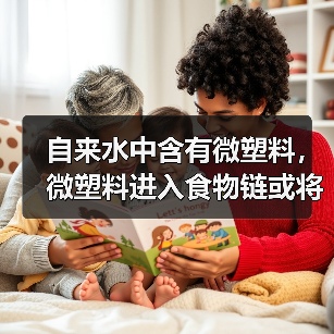 自来水中含有微塑料，微塑料进入食物链或将危害人类健康（图2）