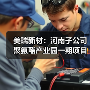 美瑞新材：河南子公司聚氨酯产业园一期项目成功打通生产工艺全流程（图1）