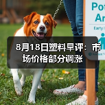 8月18日塑料早评：市场价格部分调涨（图4）