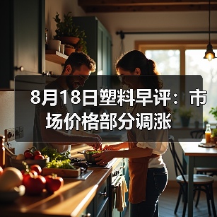 8月18日塑料早评：市场价格部分调涨（图3）