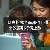 钛白粉或全面涨价？供需改善引行情上涨（图1）