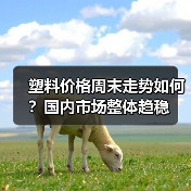 塑料价格周末走势如何？国内市场整体趋稳（图3）