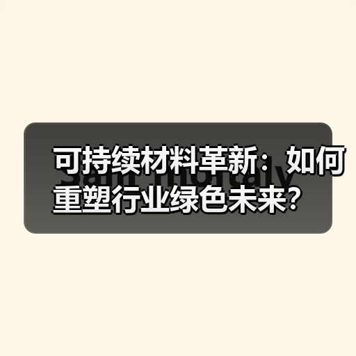 可持续材料革新：如何重塑行业绿色未来？（图3）