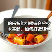 伯乐智能引领镁合金技术革新，如何打造轻量化新未来？（图1）