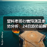 塑料市场行情预测及走势分析:24日趋势前瞻(图2) 塑料市场行情预测及走势分析:24日趋势前瞻(图2)