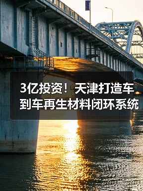 3亿投资！天津打造车到车再生材料闭环系统（图4）