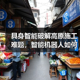 具身智能破解高原施工难题,智能机器人如何赋能高端制造?(图1) 具身智能破解高原施工难题,智能机器人如何赋能高端制造?(图1)