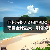巨化股份7.2万吨PDO项目全球最大,引领绿色材料革命(图3) 巨化股份7.2万吨PDO项目全球最大,引领绿色材料革命(图3)