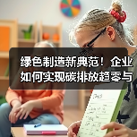 绿色制造新典范！企业如何实现碳排放趋零与无废工厂实践（图4）