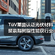 TüV莱茵认证光伏材料 聚氨酯树脂性能获行业认可（图3）