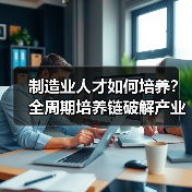 制造业人才如何培养？全周期培养链破解产业升级难题（图4）