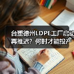 台塑德州LDPE工厂启动再推迟？何时才能投产？（图3）