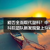 能否全面取代塑料？中科院团队新发现登上Science（图4）