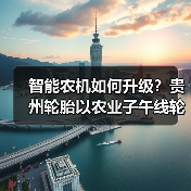 智能农机如何升级？贵州轮胎以农业子午线轮胎助力农业现代化（图1）