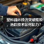 塑料循环经济突破瓶颈，追踪技术如何助力？（图1）