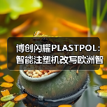 博创闪耀PLASTPOL：智能注塑机改写欧洲智造新标准（图2）