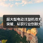 超大型电动注塑机技术突破，斩获行业创新大奖！（图4）