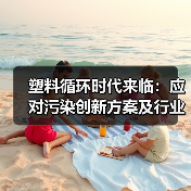 塑料循环时代来临：应对污染创新方案及行业动态（图2）