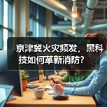京津冀火灾频发,黑科技如何革新消防?(图1) 京津冀火灾频发,黑科技如何革新消防?(图1)