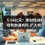 5.56亿元！东材科技拟收购胜通光科 扩大光学级聚酯基膜产能（图2）