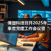 佛塑科技召开2025年二季度党建工作会议暨“书记项目”启动部署会(图2) 佛塑科技召开2025年二季度党建工作会议暨“书记项目”启动部署会(图2)