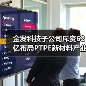 金发科技子公司斥资62亿布局PTPE新材料产业链（图4）
