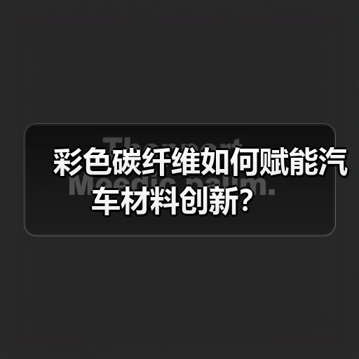 彩色碳纤维如何赋能汽车材料创新?(图4) 彩色碳纤维如何赋能汽车材料创新?(图4)