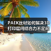 PAEK丝材如何解决3D打印层间结合力不足问题?(图4) PAEK丝材如何解决3D打印层间结合力不足问题?(图4)