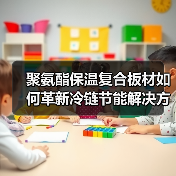 聚氨酯保温复合板材如何革新冷链节能解决方案(图4) 聚氨酯保温复合板材如何革新冷链节能解决方案(图4)