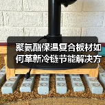 聚氨酯保温复合板材如何革新冷链节能解决方案(图2) 聚氨酯保温复合板材如何革新冷链节能解决方案(图2)