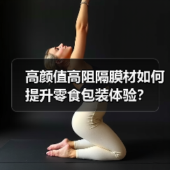高颜值高阻隔膜材如何提升零食包装体验？（图4）