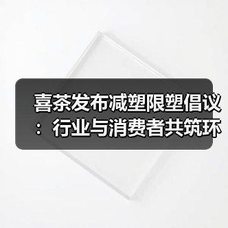 喜茶发布减塑限塑倡议:行业与消费者共筑环保未来(图4) 喜茶发布减塑限塑倡议:行业与消费者共筑环保未来(图4)