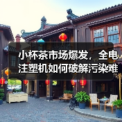小杯茶市场爆发,全电注塑机如何破解污染难题?(图3) 小杯茶市场爆发,全电注塑机如何破解污染难题?(图3)