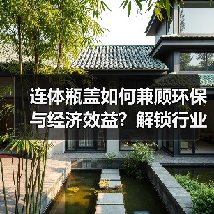 连体瓶盖如何兼顾环保与经济效益?解锁行业绿色转型新方案(图1) 连体瓶盖如何兼顾环保与经济效益?解锁行业绿色转型新方案(图1)