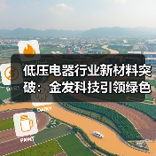 低压电器行业新材料突破:金发科技引领绿色发展新篇章(图3) 低压电器行业新材料突破:金发科技引领绿色发展新篇章(图3)