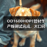 OD1600HDPE管材生产线调试完成,大口径生产技术再升级(图1) OD1600HDPE管材生产线调试完成,大口径生产技术再升级(图1)
