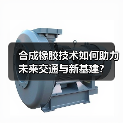 合成橡胶技术如何助力未来交通与新基建?(图1) 合成橡胶技术如何助力未来交通与新基建?(图1)
