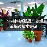 5G材料新机遇:参观交流探讨技术突破(图3) 5G材料新机遇:参观交流探讨技术突破(图3)
