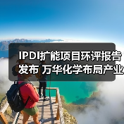 IPDI扩能项目环评报告发布 万华化学布局产业链升级(图1) IPDI扩能项目环评报告发布 万华化学布局产业链升级(图1)