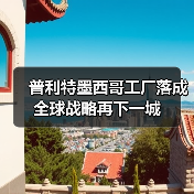 普利特墨西哥工厂落成 全球战略再下一城（图1）