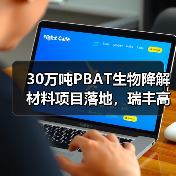 30万吨PBAT生物降解材料项目落地,瑞丰高材布局可降解新材料赛道(图1) 30万吨PBAT生物降解材料项目落地,瑞丰高材布局可降解新材料赛道(图1)