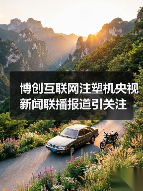 博创互联网注塑机央视新闻联播报道引关注(图2) 博创互联网注塑机央视新闻联播报道引关注(图2)